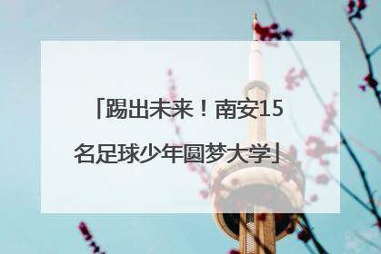 踢出未来！南安15名足球少年圆梦大学