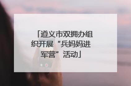 遵义市双拥办组织开展“兵妈妈进军营”活动