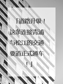 道路升级！这条连接青浦与松江的交通要道正式通车！