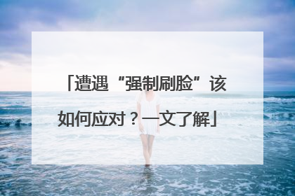 遭遇“强制刷脸”该如何应对？一文了解