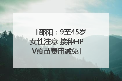 邵阳:9至45岁女性注意 接种HPV疫苗费用减免