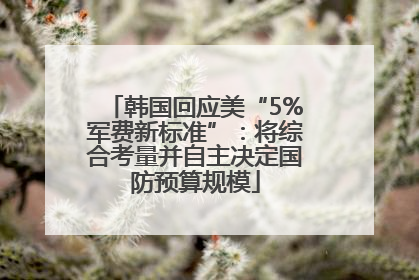 韩国回应美“5%军费新标准”：将综合考量并自主决定国防预算规模