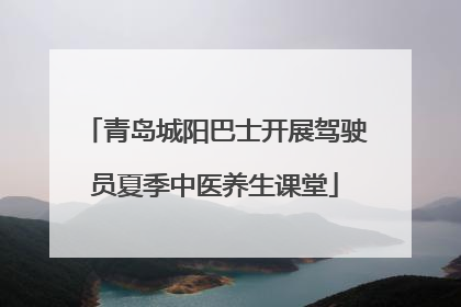 青岛城阳巴士开展驾驶员夏季中医养生课堂
