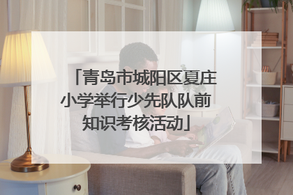 青岛市城阳区夏庄小学举行少先队队前知识考核活动