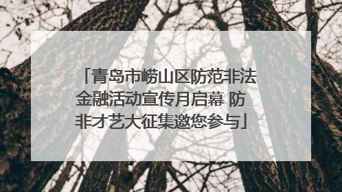 青岛市崂山区防范非法金融活动宣传月启幕 防非才艺大征集邀您参与