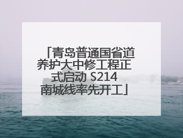 青岛普通国省道养护大中修工程正式启动 S214南城线率先开工