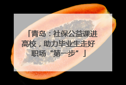 青岛：社保公益课进高校，助力毕业生走好职场“第一步”
