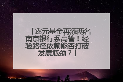 鑫元基金再添两名南京银行系高管!经验路径依赖能否打破发展瓶颈?