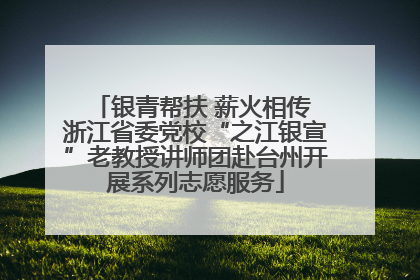 银青帮扶 薪火相传 浙江省委党校“之江银宣”老教授讲师团赴台州开展系列志愿服务