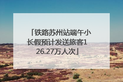 铁路苏州站端午小长假预计发送旅客126.27万人次