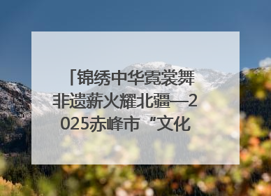 锦绣中华霓裳舞 非遗薪火耀北疆—2025赤峰市“文化和自然遗产日”非遗宣传展示活动纪实
