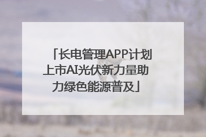长电管理APP计划上市AI光伏新力量助力绿色能源普及