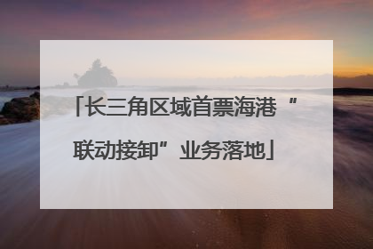长三角区域首票海港“联动接卸”业务落地