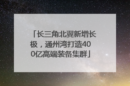 长三角北翼新增长极，通州湾打造400亿高端装备集群