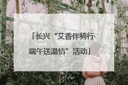 长兴“艾香伴骑行·端午送温情”活动