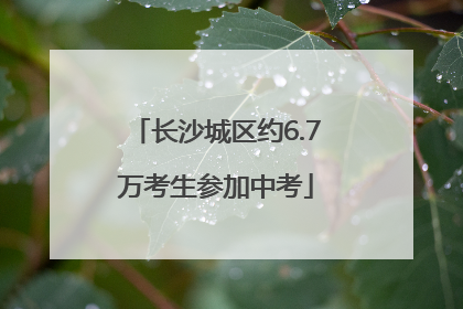 长沙城区约6.7万考生参加中考