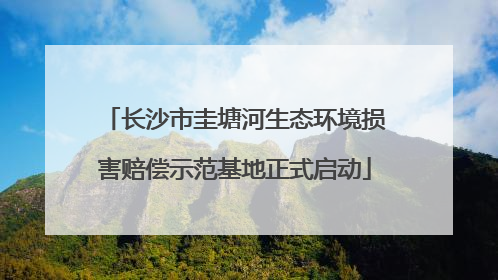 长沙市圭塘河生态环境损害赔偿示范基地正式启动