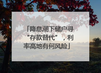 降息潮下储户寻“存款替代”，利率高地有何风险