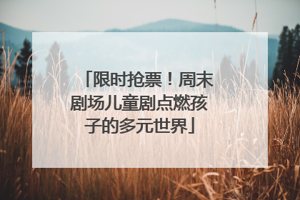 限时抢票！周末剧场儿童剧点燃孩子的多元世界
