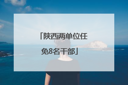 陕西两单位任免8名干部