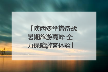 陕西多举措备战暑期旅游高峰 全力保障游客体验