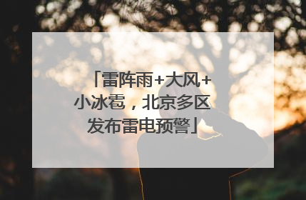 雷阵雨+大风+小冰雹，北京多区发布雷电预警
