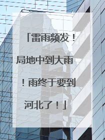 雷雨频发！局地中到大雨！雨终于要到河北了！