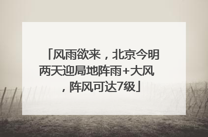 风雨欲来，北京今明两天迎局地阵雨+大风，阵风可达7级