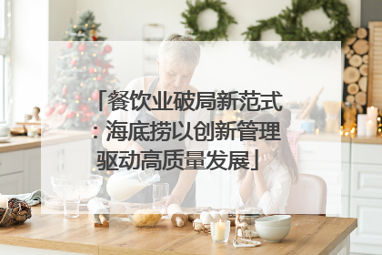餐饮业破局新范式：海底捞以创新管理驱动高质量发展