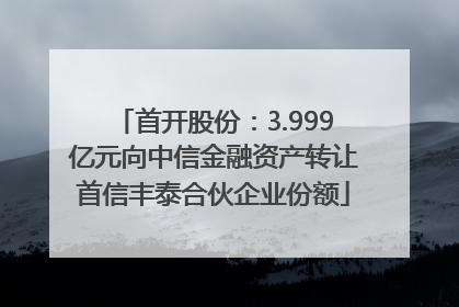 首开股份：3.999亿元向中信金融资产转让首信丰泰合伙企业份额