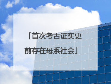 首次考古证实史前存在母系社会