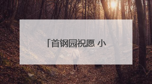 首钢园祝愿 小朋友大朋友 童心常驻！多图……