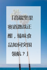 高端坚果赛道激战正酣，臻味食品如何突围领航？
