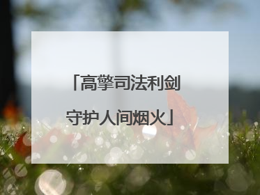 高擎司法利剑 守护人间烟火