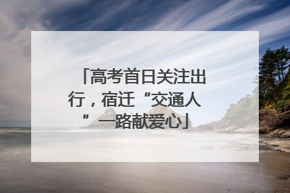 高考首日关注出行，宿迁“交通人”一路献爱心