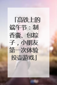 高铁上的端午节：制香囊、包粽子，小朋友第一次体验投壶游戏