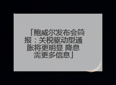 鲍威尔发布会简报：关税驱动型通胀将更明显 降息需更多信息