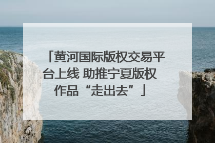 黄河国际版权交易平台上线 助推宁夏版权作品“走出去”