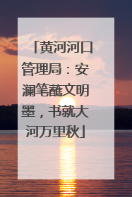 黄河河口管理局：安澜笔蘸文明墨，书就大河万里秋