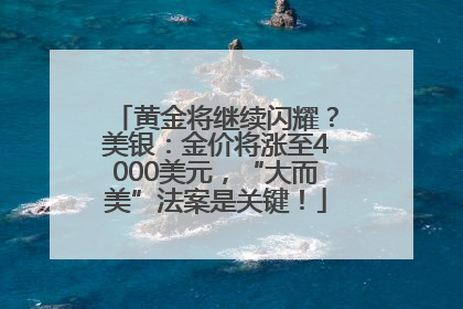 黄金将继续闪耀？美银：金价将涨至4000美元，“大而美”法案是关键！