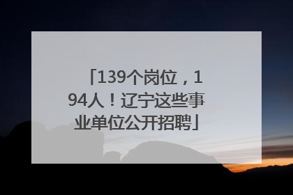 139个岗位，194人！辽宁这些事业单位公开招聘
