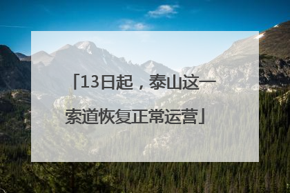 13日起，泰山这一索道恢复正常运营