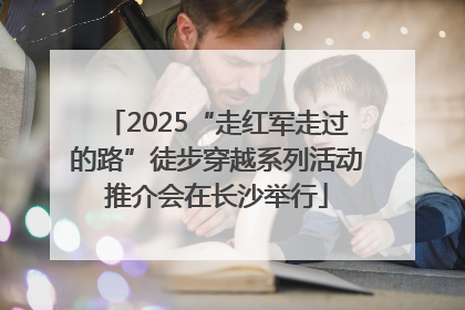 2025“走红军走过的路”徒步穿越系列活动推介会在长沙举行