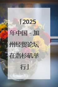 2025年中国－加州经贸论坛在洛杉矶举行
