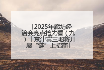 2025年廊坊经洽会亮点抢先看（九）丨京津冀三地将开展“链”上招商