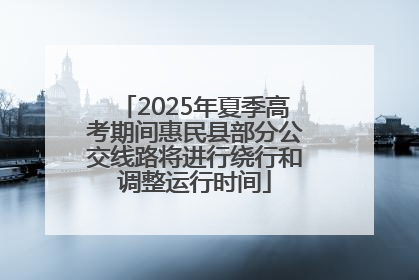 2025年夏季高考期间惠民县部分公交线路将进行绕行和调整运行时间