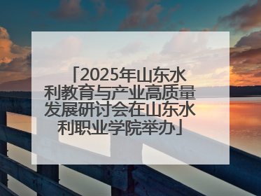 2025年山东水利教育与产业高质量发展研讨会在山东水利职业学院举办