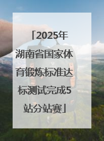 2025年湖南省国家体育锻炼标准达标测试完成5站分站赛