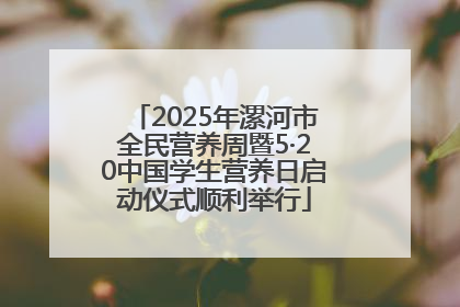 2025年漯河市全民营养周暨5·20中国学生营养日启动仪式顺利举行