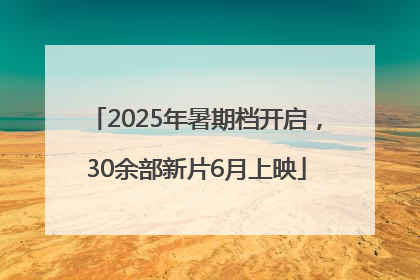 2025年暑期档开启，30余部新片6月上映